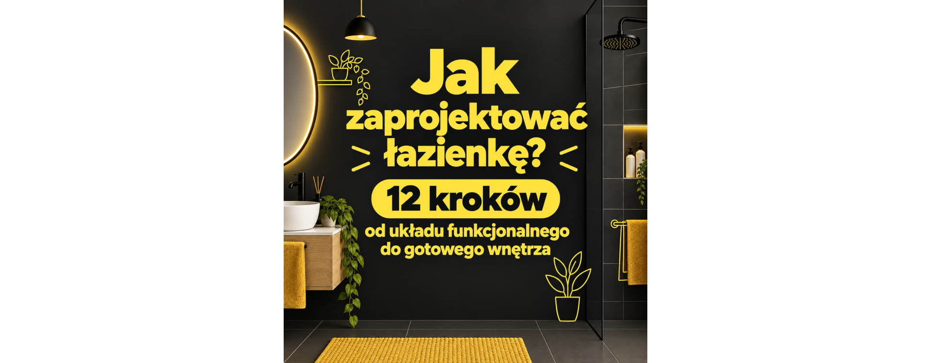 Jak zaprojektować łazienkę? 12 kroków od układu funkcjonalnego do gotowego wnętrza