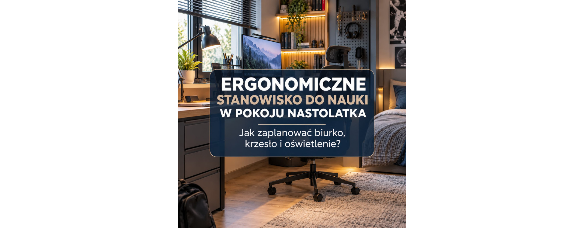 Ergonomiczne stanowisko do nauki w pokoju nastolatka – jak zaplanować biurko, krzesło i oświetlenie?
