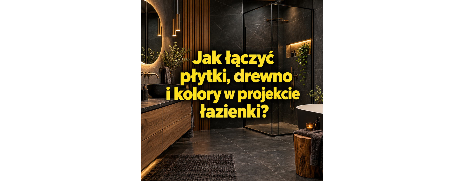 Jak łączyć płytki, drewno i kolory w projekcie łazienki?
