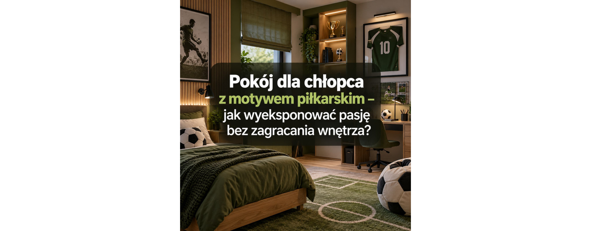 Pokój dla chłopca z motywem piłkarskim – jak wyeksponować pasję bez zagracania wnętrza?