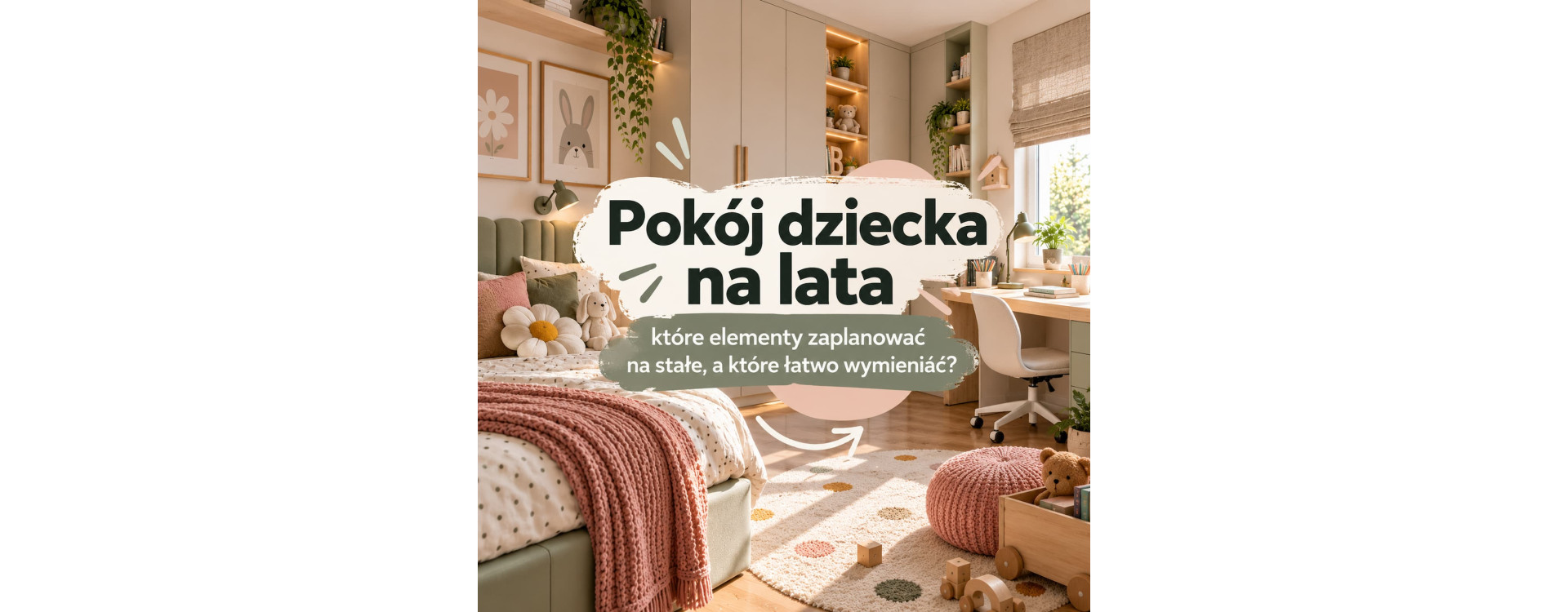 Pokój dziecka na lata – które elementy zaplanować na stałe, a które łatwo wymieniać?