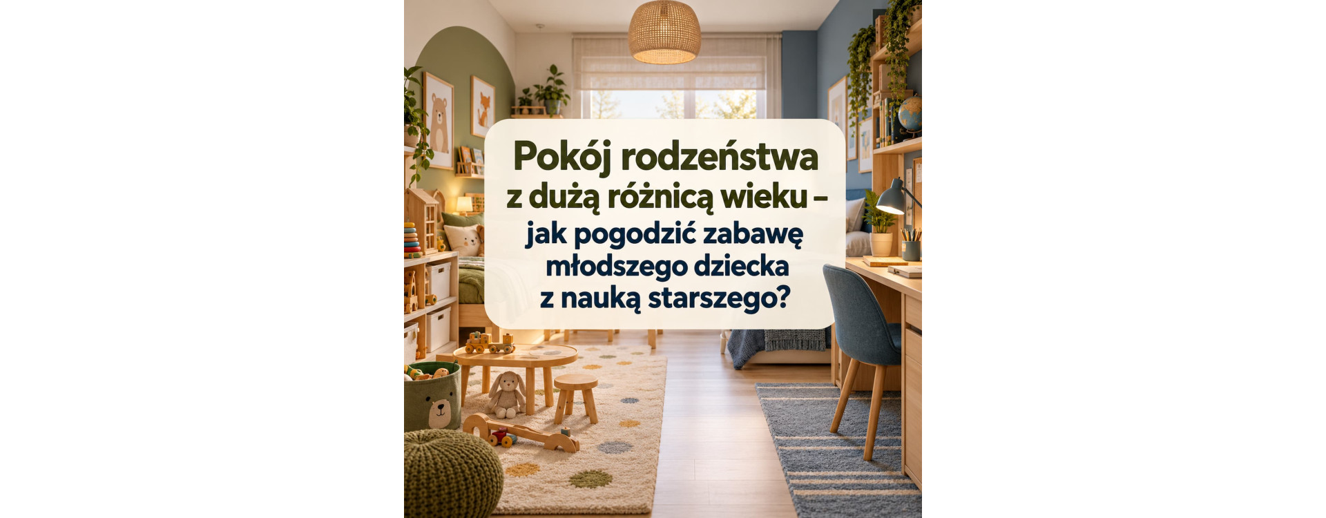 Pokój rodzeństwa z dużą różnicą wieku – jak pogodzić zabawę młodszego dziecka z nauką starszego?