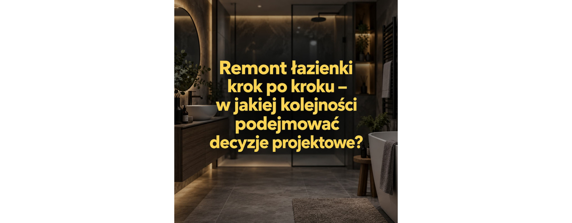 Remont łazienki krok po kroku – w jakiej kolejności podejmować decyzje projektowe?