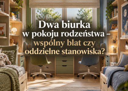 Dwa biurka w pokoju rodzeństwa – wspólny blat czy oddzielne stanowiska?