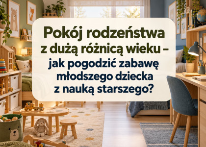 Pokój rodzeństwa z dużą różnicą wieku – jak pogodzić zabawę młodszego dziecka z nauką starszego?